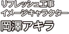 リフレッシュ工事イメージキャラクター 岡澤アキラ