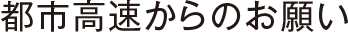 都市高速からのお願い